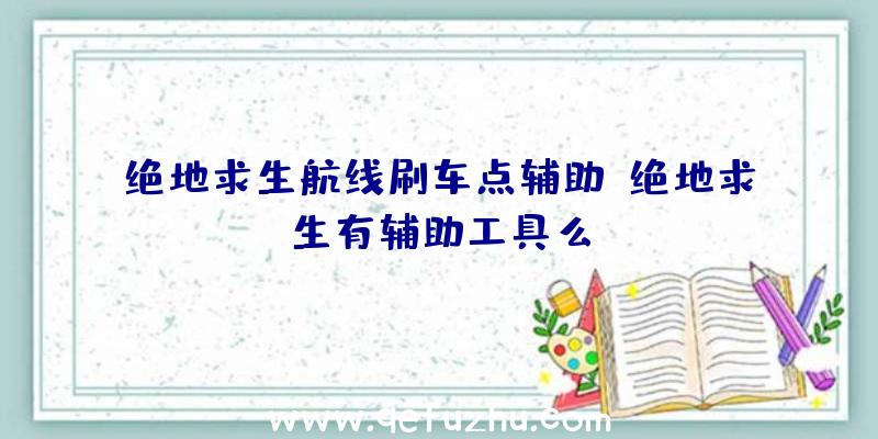 绝地求生航线刷车点辅助、绝地求生有辅助工具么