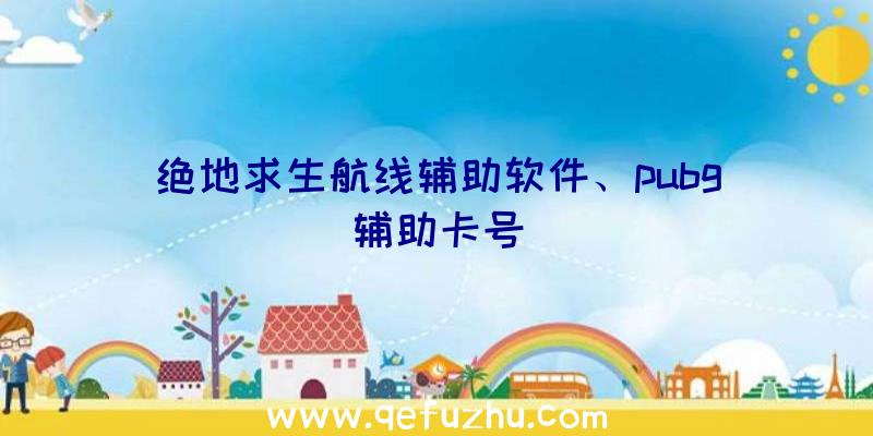 绝地求生航线辅助软件、pubg辅助卡号