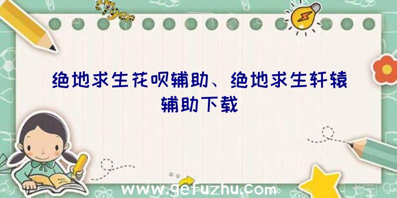 绝地求生花呗辅助、绝地求生轩辕辅助下载