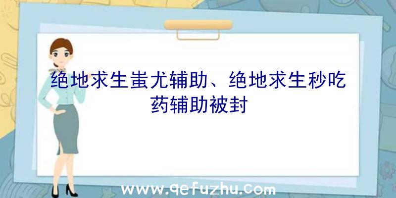 绝地求生蚩尤辅助、绝地求生秒吃药辅助被封