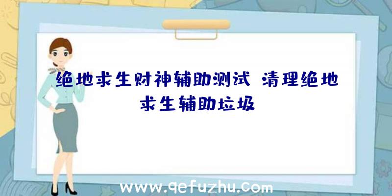 绝地求生财神辅助测试、清理绝地求生辅助垃圾