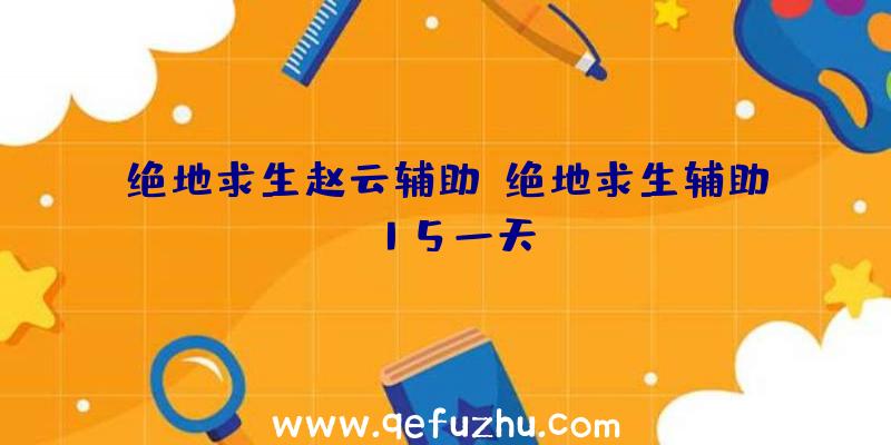 绝地求生赵云辅助、绝地求生辅助15一天