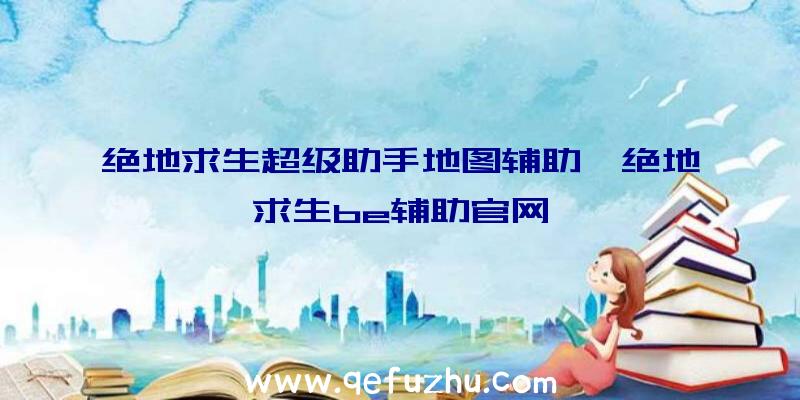 绝地求生超级助手地图辅助、绝地求生be辅助官网