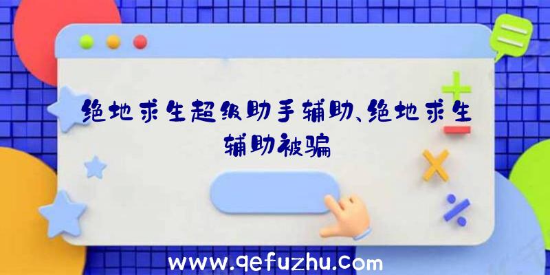 绝地求生超级助手辅助、绝地求生辅助被骗