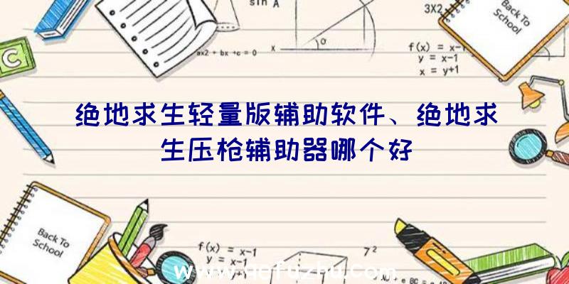 绝地求生轻量版辅助软件、绝地求生压枪辅助器哪个好