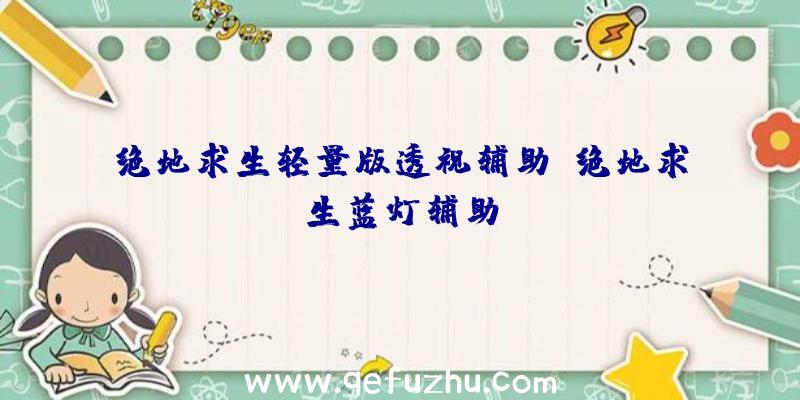 绝地求生轻量版透视辅助、绝地求生蓝灯辅助