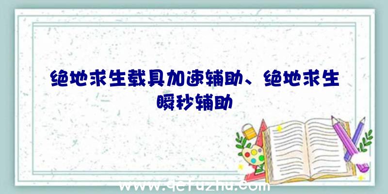 绝地求生载具加速辅助、绝地求生瞬秒辅助