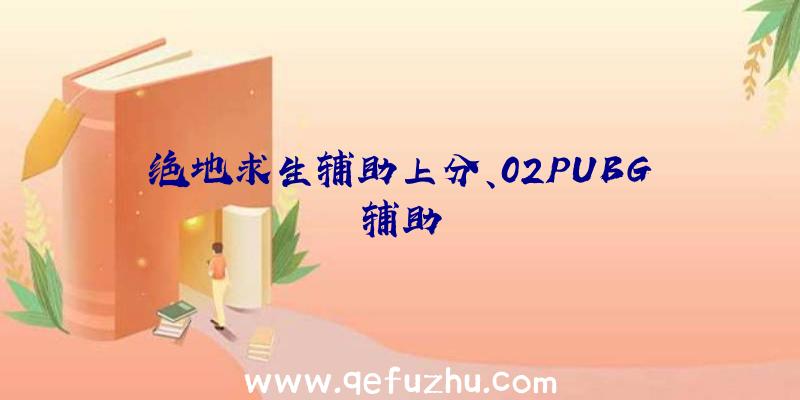 绝地求生辅助上分、02PUBG辅助