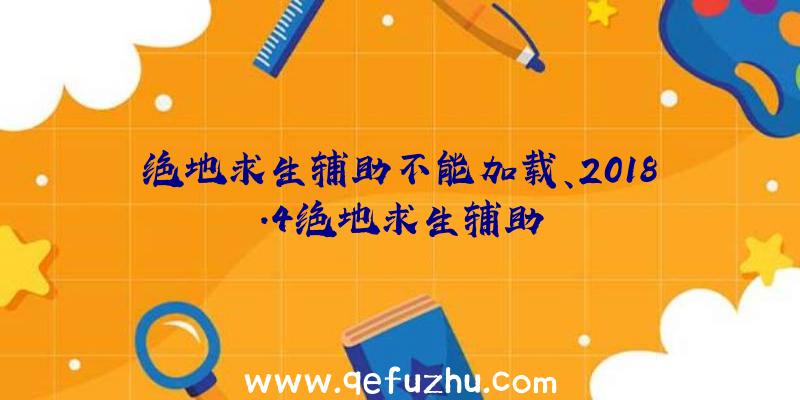 绝地求生辅助不能加载、2018.4绝地求生辅助