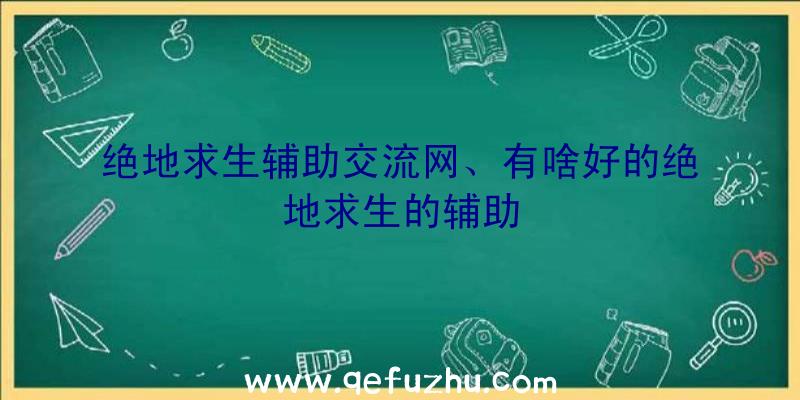 绝地求生辅助交流网、有啥好的绝地求生的辅助