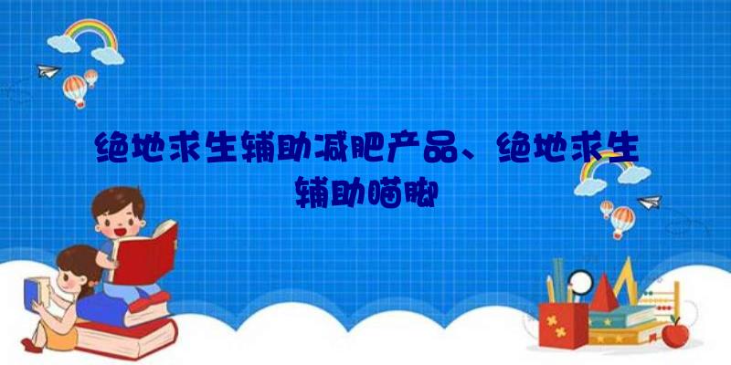 绝地求生辅助减肥产品、绝地求生辅助瞄脚