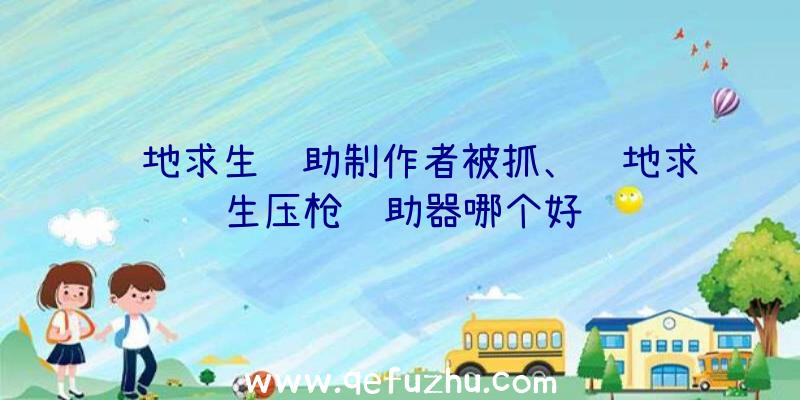 绝地求生辅助制作者被抓、绝地求生压枪辅助器哪个好