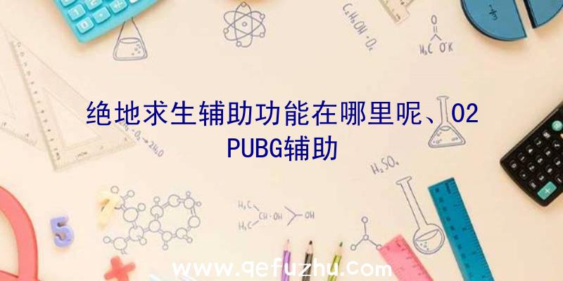 绝地求生辅助功能在哪里呢、02PUBG辅助