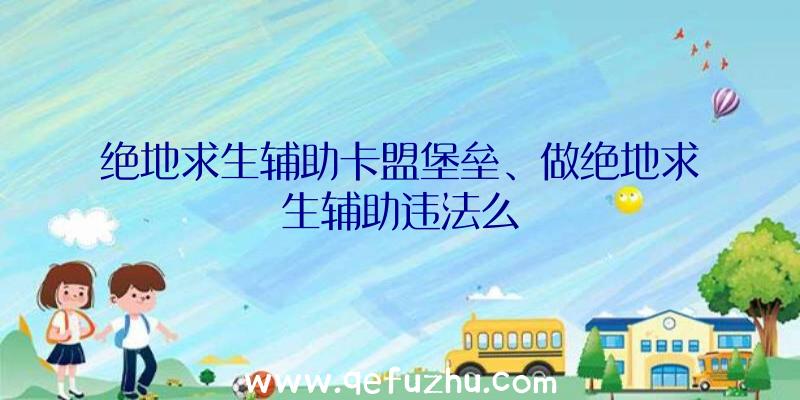 绝地求生辅助卡盟堡垒、做绝地求生辅助违法么