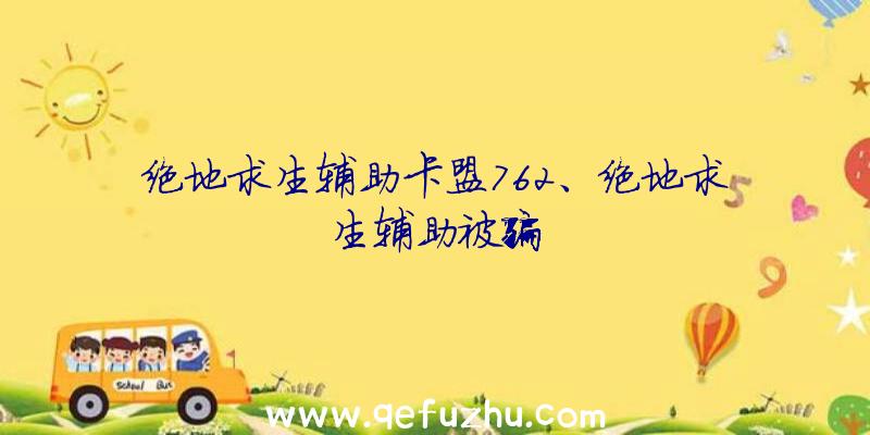 绝地求生辅助卡盟762、绝地求生辅助被骗