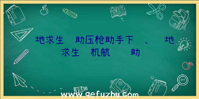 绝地求生辅助压枪助手下载、绝地求生飞机航线辅助