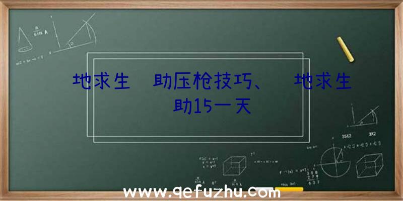 绝地求生辅助压枪技巧、绝地求生辅助15一天