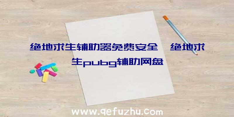 绝地求生辅助器免费安全、绝地求生pubg辅助网盘