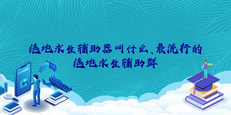 绝地求生辅助器叫什么、最流行的绝地求生辅助群