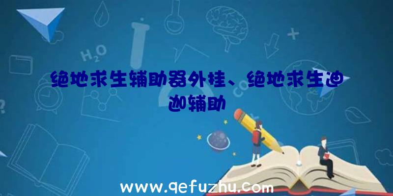 绝地求生辅助器外挂、绝地求生迪迦辅助