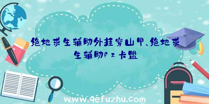 绝地求生辅助外挂穿山甲、绝地求生辅助fz卡盟