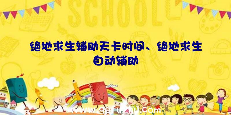 绝地求生辅助天卡时间、绝地求生自动辅助