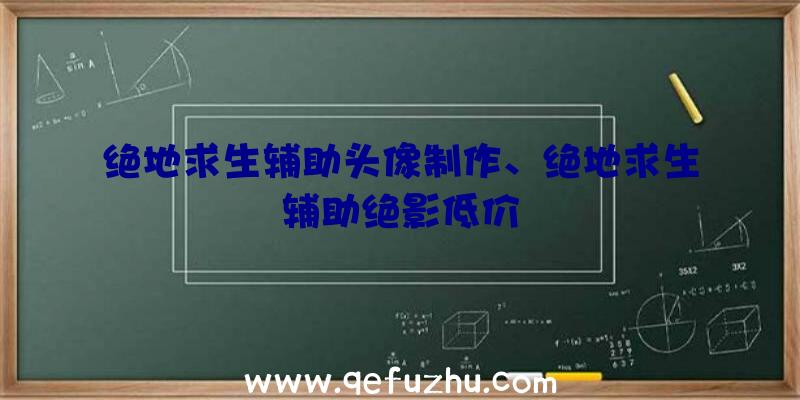 绝地求生辅助头像制作、绝地求生辅助绝影低价