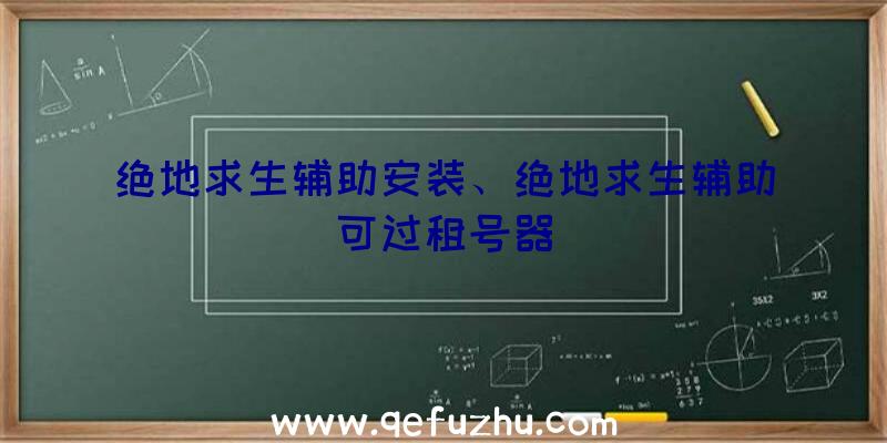 绝地求生辅助安装、绝地求生辅助可过租号器