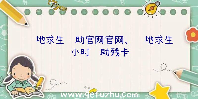 绝地求生辅助官网官网、绝地求生小时辅助残卡