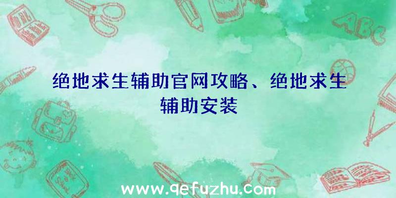 绝地求生辅助官网攻略、绝地求生辅助安装