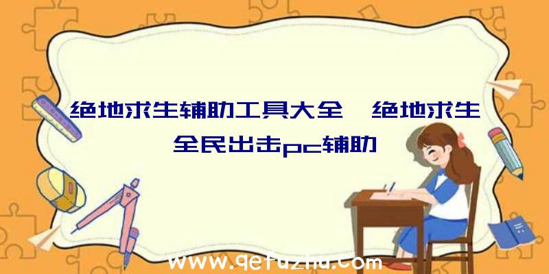 绝地求生辅助工具大全、绝地求生全民出击pc辅助