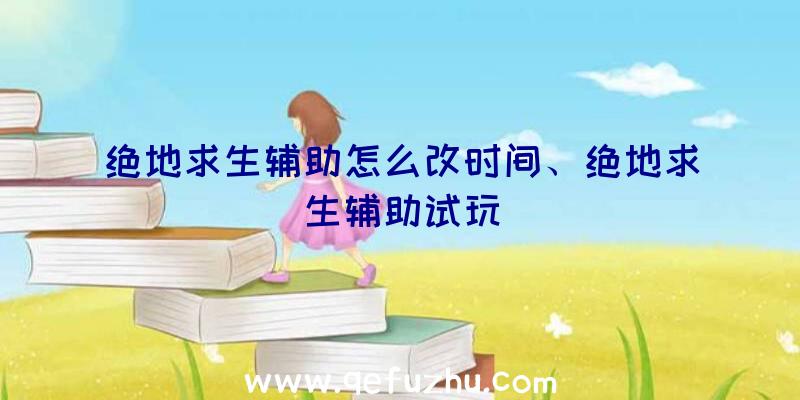 绝地求生辅助怎么改时间、绝地求生辅助试玩