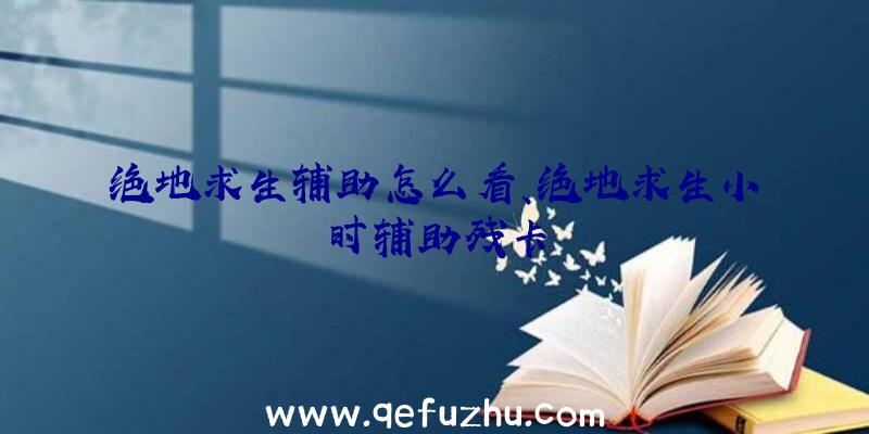 绝地求生辅助怎么看、绝地求生小时辅助残卡