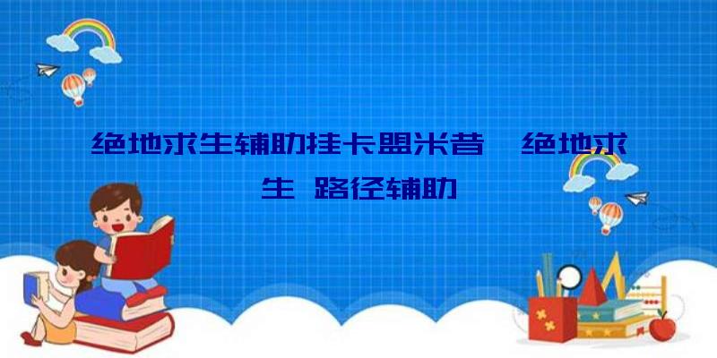 绝地求生辅助挂卡盟米昔、绝地求生