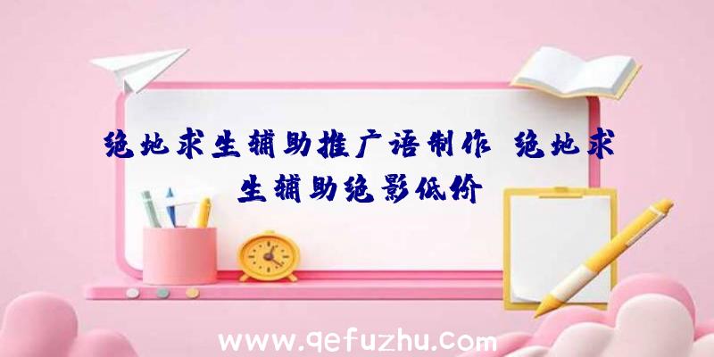 绝地求生辅助推广语制作、绝地求生辅助绝影低价