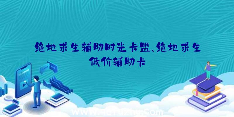 绝地求生辅助时光卡盟、绝地求生低价辅助卡