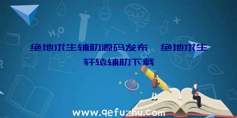 绝地求生辅助源码发布、绝地求生轩辕辅助下载