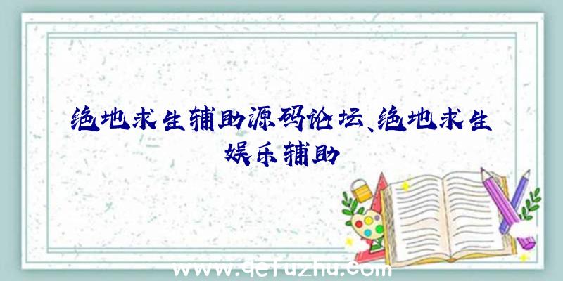 绝地求生辅助源码论坛、绝地求生娱乐辅助