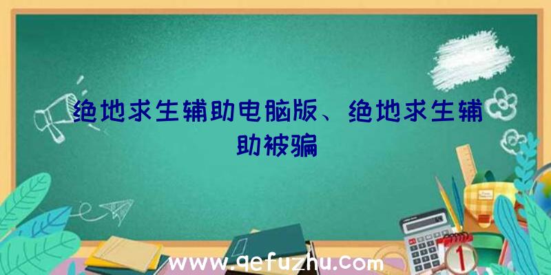 绝地求生辅助电脑版、绝地求生辅助被骗