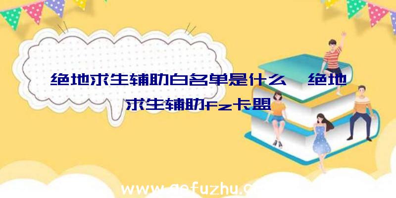 绝地求生辅助白名单是什么、绝地求生辅助fz卡盟