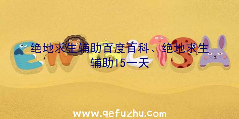 绝地求生辅助百度百科、绝地求生辅助15一天