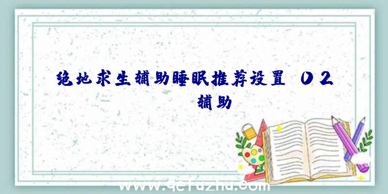 绝地求生辅助睡眠推荐设置、02PUBG辅助