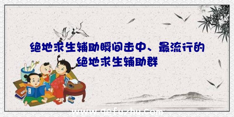 绝地求生辅助瞬间击中、最流行的绝地求生辅助群