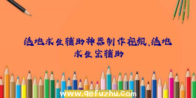 绝地求生辅助神器制作视频、绝地求生宏辅助