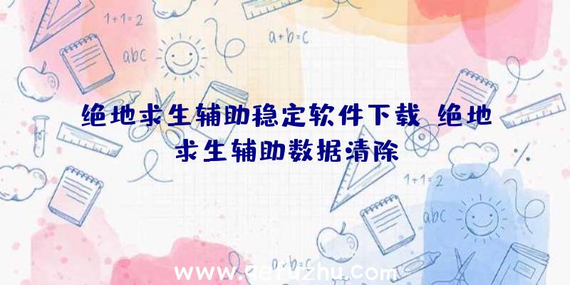 绝地求生辅助稳定软件下载、绝地求生辅助数据清除