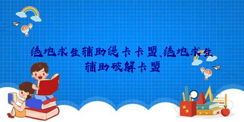 绝地求生辅助缇卡卡盟、绝地求生辅助破解卡盟