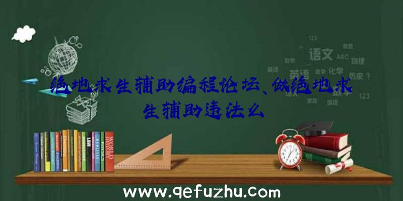 绝地求生辅助编程论坛、做绝地求生辅助违法么