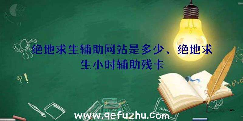 绝地求生辅助网站是多少、绝地求生小时辅助残卡