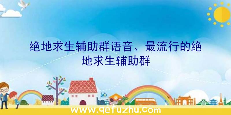 绝地求生辅助群语音、最流行的绝地求生辅助群