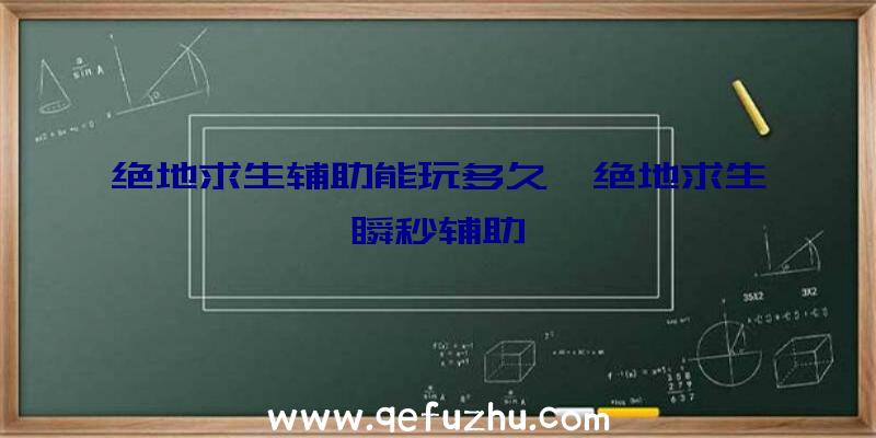 绝地求生辅助能玩多久、绝地求生瞬秒辅助